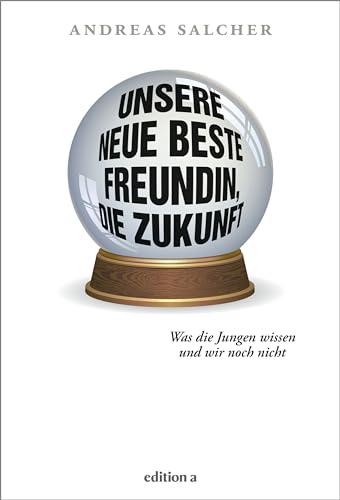 Unsere neue beste Freundin, die Zukunft: Was die Jungen wissen und wir noch nicht