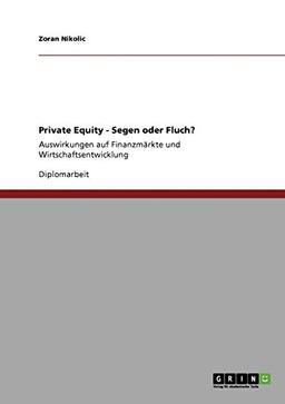 Private Equity - Segen oder Fluch?: Auswirkungen auf Finanzmärkte und Wirtschaftsentwicklung