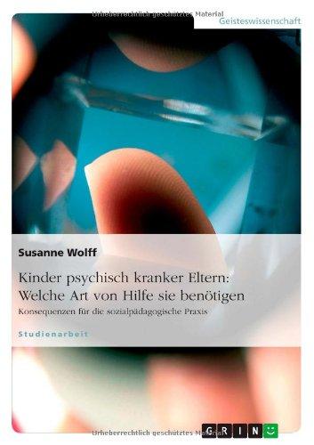 Kinder psychisch kranker Eltern: Welche Art von Hilfe sie benötigen: Konsequenzen für die sozialpädagogische Praxis