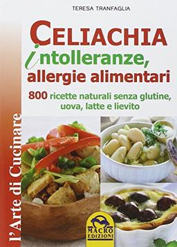 Celiachia intolleranze, allegie alimentari. 800 ricette naturali senza glutine, uova latte vaccino, lievito