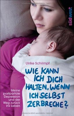 Wie kann ich dich halten, wenn ich selbst zerbreche?: Meine postpartale Depression und der Weg zurück ins Leben