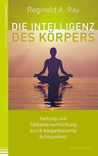 Die Intelligenz des Körpers: Heilung und Selbstverwirklichung durch körperbasierte Achtsamkeit