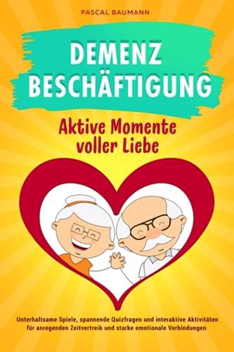 Beschäftigung bei Demenz - Aktive Momente voller Liebe: Unterhaltsame Spiele, spannende Quizfragen und interaktive Aktivitäten für anregenden Zeitvertreib und starke emotionale Verbindungen