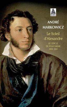 Le soleil d'Alexandre : le cercle de Pouchkine, 1802-1841 : poésie lyrique du romantisme russe