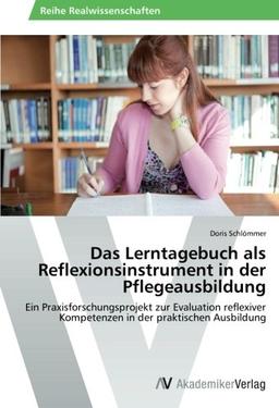 Das Lerntagebuch als Reflexionsinstrument in der Pflegeausbildung: Ein Praxisforschungsprojekt zur Evaluation reflexiver Kompetenzen in der praktischen Ausbildung