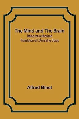 The Mind and the Brain; Being the Authorised Translation of L'Âme et le Corps