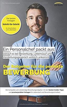 Ein Personalchef packt aus: worauf es bei Bewerbung, Lebenslauf und Vorstellungsgespräch wirklich ankommt: Der vollständige Bewerbungsratgeber mit den besten Vorlagen für die perfekte Bewerbung