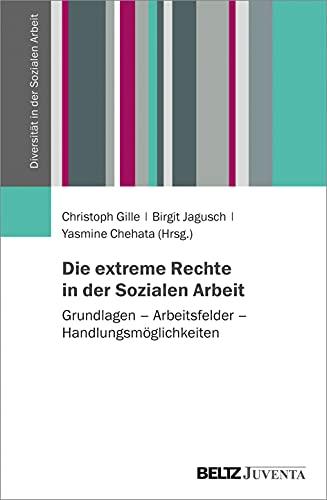 Die extreme Rechte in der Sozialen Arbeit: Grundlagen – Arbeitsfelder – Handlungsmöglichkeiten (Diversität in der Sozialen Arbeit)