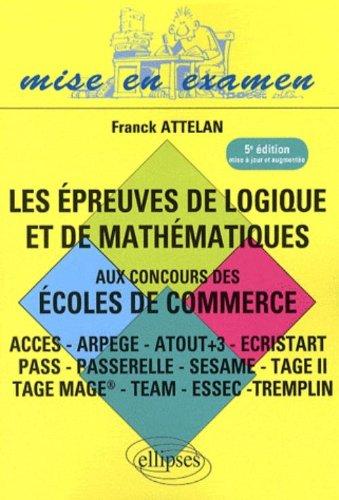 Les épreuves de logique et de mathématiques aux concours des écoles de commerce : Acces, Ipag, Pass, Passerelle, Profils, Sesame, Tage II, Tage-Mage, Tame, Team, tests Essec, Tremplin