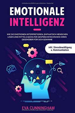 Emotionale Intelligenz: Wie Sie Emotionen interpretieren, emphatisch Menschen lesen und mittels gezielter Gesprächstechniken Ihren Gegenüber für sich gewinnen inkl. Stressbewältigung u. Kommunikation