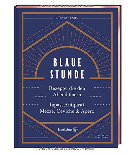 Das Feierabend-Kochbuch: Blaue Stunde von Stevan Paul. Tapas, Antipasti, Mezze, Ceviche, Apéro und Cocktails