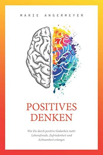 Positives Denken - Wie Du durch positive Gedanken mehr Lebensfreude, Zufriedenheit und Achtsamkeit erlangst