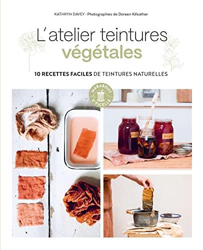 L'atelier teintures végétales : 10 recettes faciles de teintures naturelles