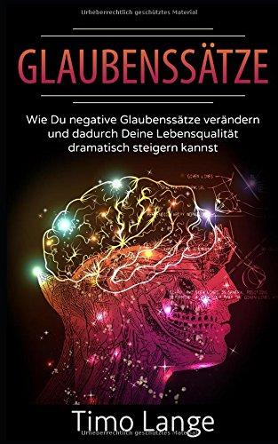 Glaubenssätze: Wie Du negative Glaubenssätze verändern und dadurch Deine Lebensqualität dramatisch steigern kannst