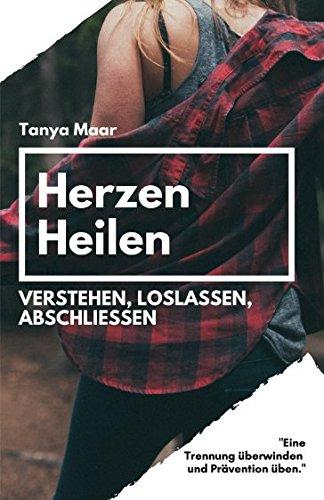 Herzen Heilen - Verstehen, Loslassen, Abschließen: Eine Trennung überwinden und Prävention üben.