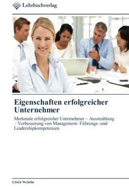 Eigenschaften erfolgreicher Unternehmer: Merkmale erfolgreicher Unternehmer – Ausstrahlung – Verbesserung von Management- Führungs- und Leadershipkompetenzen