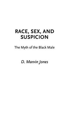 Race, Sex, and Suspicion: The Myth of the Black Male