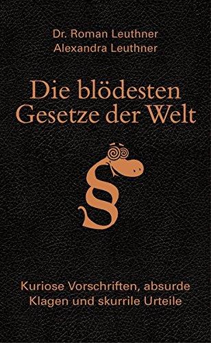 Die blödesten Gesetze der Welt: Kuriose Vorschriften, absurde Klagen und skurrile Urteile