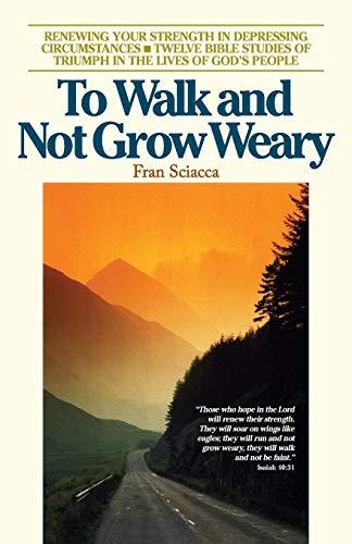 To Walk and Not Grow Weary: Renewing Your Strength in Depressing Circumstances - Twelve Bible Studies of Triumph in the Lives of God's People (Fran Sciacca Bible Studies)