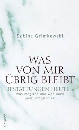 Was von mir übrig bleibt: Bestattungen heute - was möglich und was noch nicht möglich ist