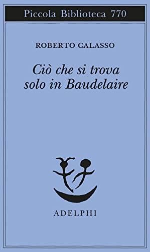 Ciò che si trova solo in Baudelaire (Piccola biblioteca Adelphi)