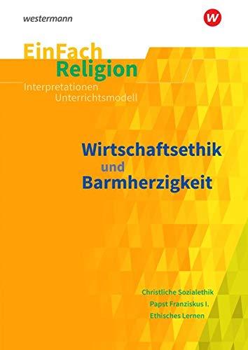 EinFach Religion / Unterrichtsbausteine Klassen 5 - 13: EinFach Religion: Wirtschaftsethik und Barmherzigkeit: Jahrgangsstufen 10 - 13