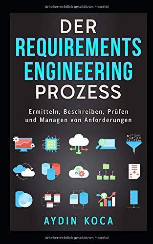 Der Requirements-Engineering-Prozess: Ermitteln, Beschreiben, Prüfen und Managen von Anforderungen