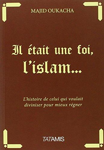 Il était une foi, l'islam... : l'histoire de celui qui voulait diviniser pour mieux régner