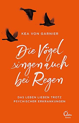 Die Vögel singen auch bei Regen: Das Leben lieben trotz psychischer Erkrankungen