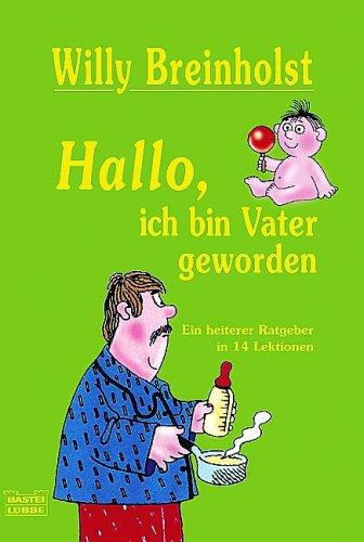 Hallo, ich bin Vater geworden: Ein heiterer Ratgeber in 14 Lektionen