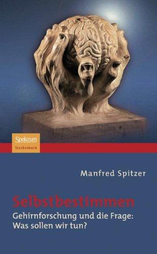 Selbstbestimmen: Gehirnforschung und die Frage: Was sollen wir tun?