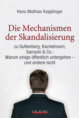 Die Mechanismen der Skandalisierung: zu Guttenberg, Kachelmann, Sarrazin & Co.: Warum einige Ã¶ffentlich untergehen - und andere nicht