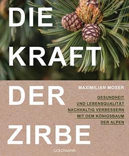 Die Kraft der Zirbe: Gesundheit und Lebensqualität nachhaltig verbessern mit dem Königsbaum der Alpen