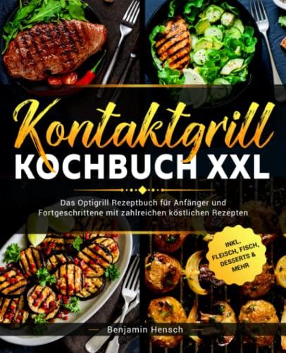 Kontaktgrill Kochbuch XXL: Das Optigrill Rezeptbuch für Anfänger und Fortgeschrittene mit zahlreichen köstlichen Rezepten inklusive Fleisch, Fisch, Desserts & Mehr