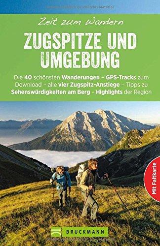 Wanderführer Zugspitze - Zeit zum Wandern: Die 40 schönsten Wanderungen - GPS-Tracks zum Download - alle 4 Zugspitz-Routen - Familientouren, Sehenswürdigkeiten am Berg - Highlights der Region