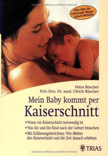 Mein Baby kommt per Kaiserschnitt: Wann ein Kaiserschnitt notwendig ist. Was Sie und Ihr Kind nach der Geburt brauchen. Mit Erfahrungsberichten: Wie ... Kaiserschnitt und die Zeit danach erlebten