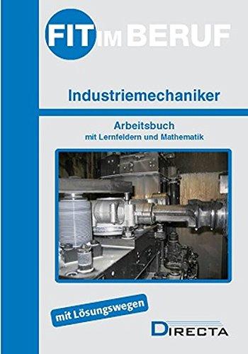 Fit im Beruf - Industriemechaniker: Arbeitsbuch mit Lernfeldern und Mathematik mit Lösungswegen