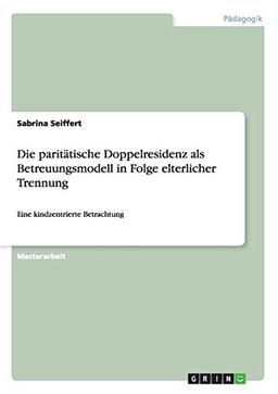 Die paritätische Doppelresidenz als Betreuungsmodell in Folge elterlicher Trennung: Eine kindzentrierte Betrachtung