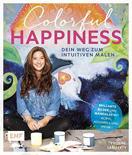 Colorful Happiness – Dein Weg zum Intuitiven Malen: Brillante Bilder und Mandalas mit Acryl, Aquarell und mehr