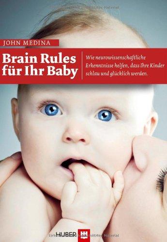 Brain Rules für Ihr Baby: Wie neurowissenschaftliche Erkenntnisse helfen, dass Ihr Kind schlau und glücklich werden kann