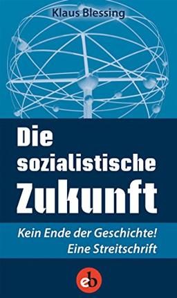 Die sozialistische Zukunft: Kein Ende der Geschickte! Eine Streitschrift