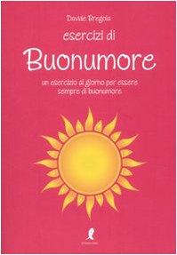 Esercizi di buonumore. Un esercizio al giorno per essere sempre di buonumore