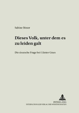 «Dieses Volk, unter dem es zu leiden galt»: Die deutsche Frage bei Günter Grass (Kölner Studien zur Literaturwissenschaft)