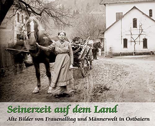 Seinerzeit auf dem Land: Alte Bilder von Frauenalltag und Männerwelt in Ostbaiern