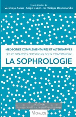 La sophrologie : médecines complémentaires et alternatives : les 20 grandes questions pour comprendre