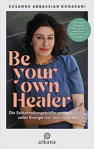 Be Your Own Healer: Die Selbstheilungskräfte wecken – voller Energie neu durchstarten - Mit vielen Rezepten, Planungstools und Audio-Meditation zum Download - Phytotherapie & Natural Detox