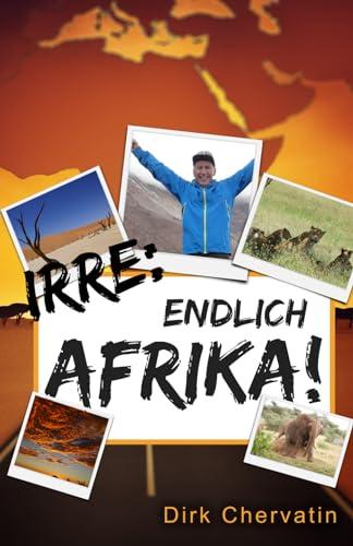 Irre, endlich Afrika!: Reiseberichte aus Botswana, Namibia, der Serengeti, Tansania, vom Kilimandscharo und mehr (Die etwas anderen Reiseberichte von Dirk Chervatin)