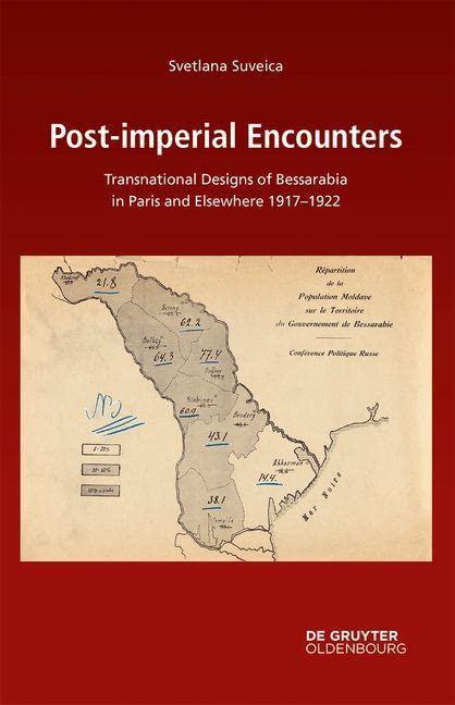 Post-imperial Encounters: Transnational Designs of Bessarabia in Paris and Elsewhere, 1917–1922 (Südosteuropäische Arbeiten, 167)