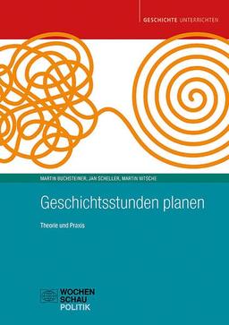 Geschichtsstundenplanung: Theorie und Praxis (Geschichte unterrichten)