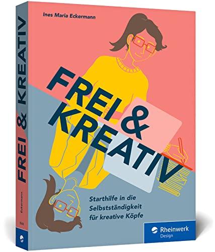 Frei & kreativ: Das Handbuch für den Start in die Selbstständigkeit. Alles, was kreative Köpfe zu Existenzgründung, Businessplan, Akquise und Co. wissen müssen